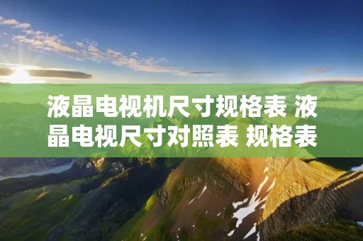 液晶电视机尺寸规格表 液晶电视尺寸对照表 规格表