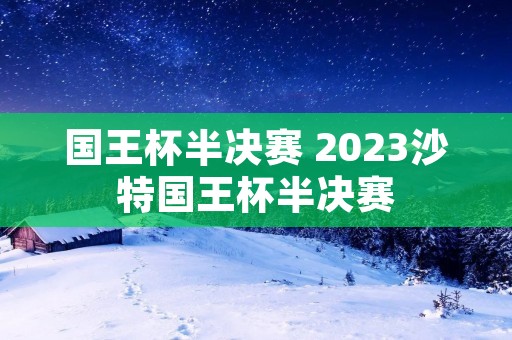 国王杯半决赛 2023沙特国王杯半决赛