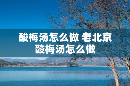酸梅汤怎么做 老北京酸梅汤怎么做