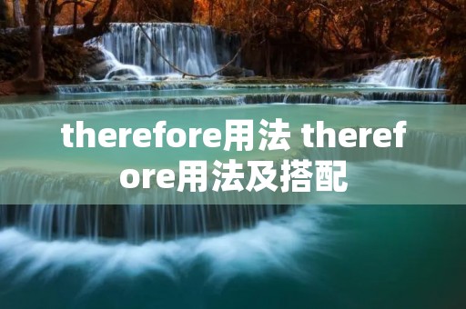 therefore用法 therefore用法及搭配 therefore用法 therefore用法及搭配