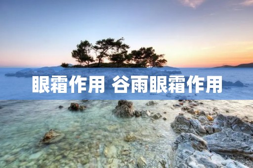 眼霜作用 谷雨眼霜作用