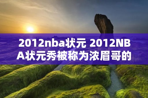 2012nba状元 2012NBA状元秀被称为浓眉哥的是哪位球星