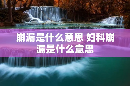 崩漏是什么意思 妇科崩漏是什么意思