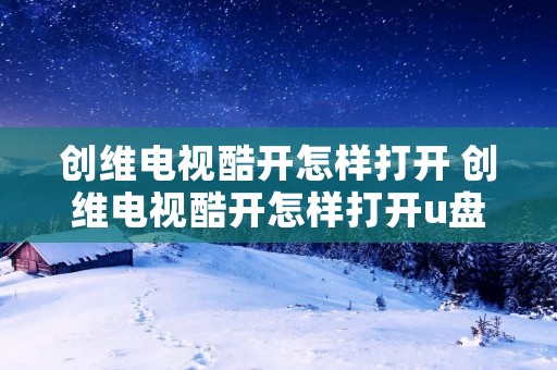 创维电视酷开怎样打开 创维电视酷开怎样打开u盘