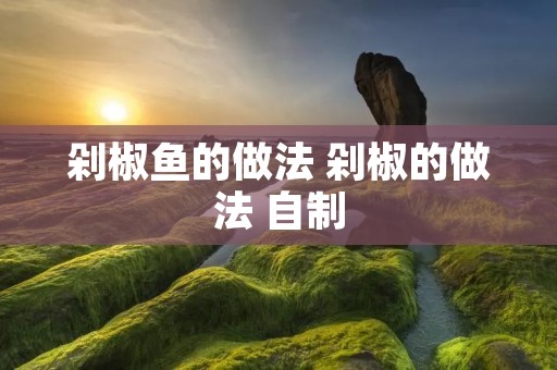 剁椒鱼的做法 剁椒的做法 自制