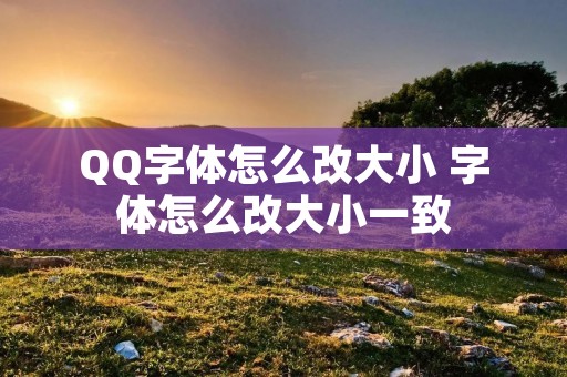 QQ字体怎么改大小 字体怎么改大小一致