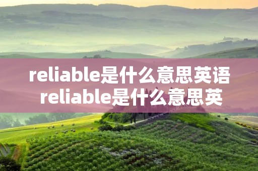 reliable是什么意思英语 reliable是什么意思英语翻译