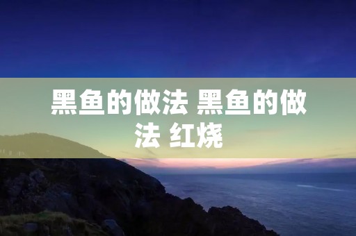 黑鱼的做法 黑鱼的做法 红烧