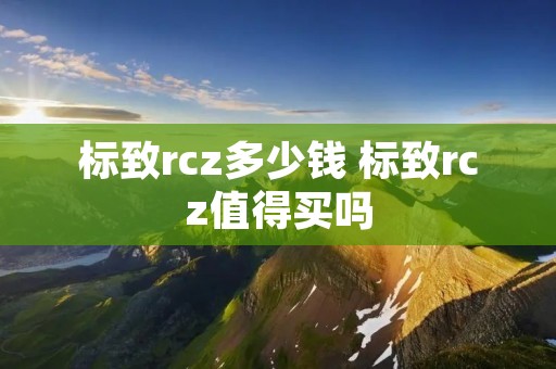 标致rcz多少钱 标致rcz值得买吗
