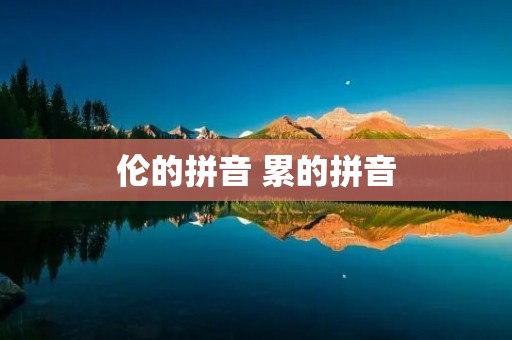 伦的拼音 累的拼音