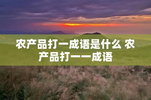 农产品打一成语是什么 农产品打一一成语
