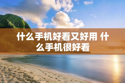 什么手机好看又好用 什么手机很好看 什么手机好看又好用 什么手机很好看