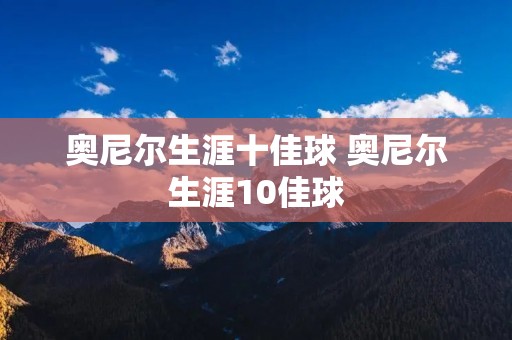 奥尼尔生涯十佳球 奥尼尔生涯10佳球