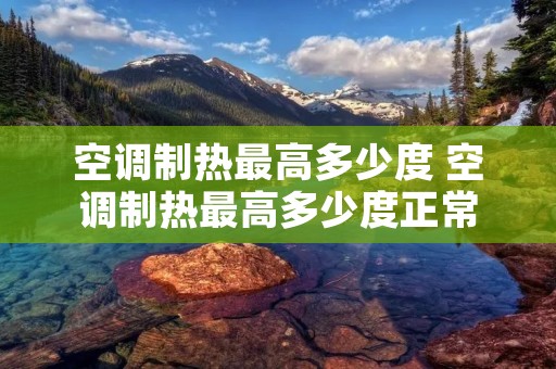 空调制热最高多少度 空调制热最高多少度正常