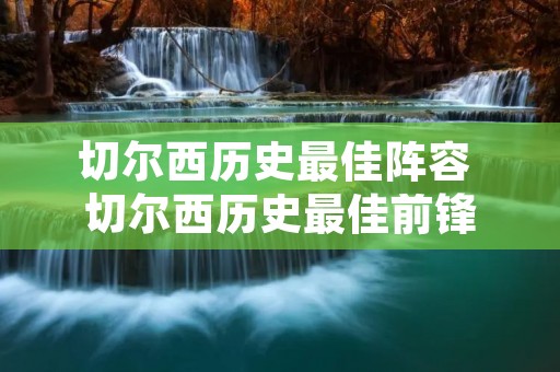 切尔西历史最佳阵容 切尔西历史最佳前锋 切尔西历史最佳阵容 切尔西历史最佳前锋