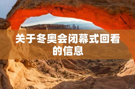 关于冬奥会闭幕式回看的信息