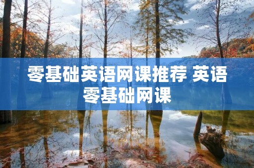 零基础英语网课推荐 英语零基础网课 零基础英语网课推荐 英语零基础网课