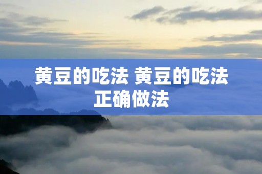 黄豆的吃法 黄豆的吃法正确做法