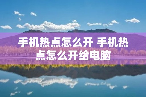 手机热点怎么开 手机热点怎么开给电脑