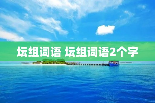 坛组词语 坛组词语2个字