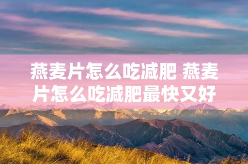燕麦片怎么吃减肥 燕麦片怎么吃减肥最快又好吃 燕麦片怎么吃减肥 燕麦片怎么吃减肥最快又好吃