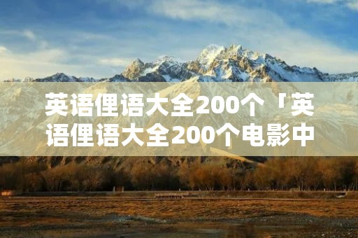 英语俚语大全200个「英语俚语大全200个电影中的」 英语俚语大全200个「英语俚语大全200个电影中的」