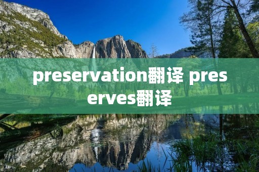 preservation翻译 preserves翻译 preservation翻译 preserves翻译