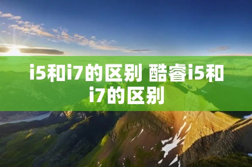 i5和i7的区别 酷睿i5和i7的区别