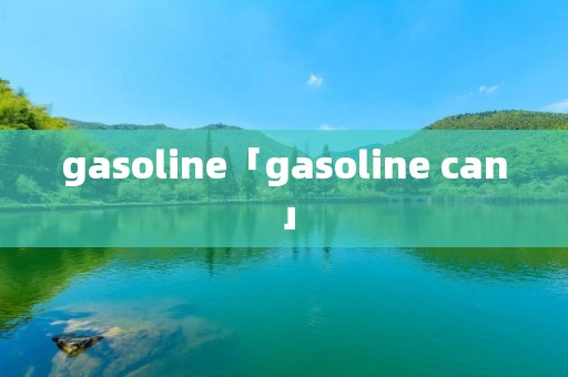gasoline「gasoline can」 gasoline「gasoline can」