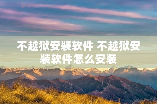 不越狱安装软件 不越狱安装软件怎么安装