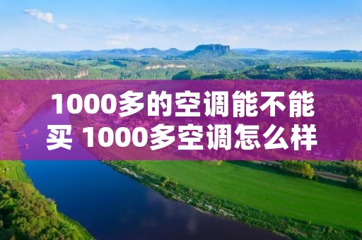 1000多的空调能不能买 1000多空调怎么样