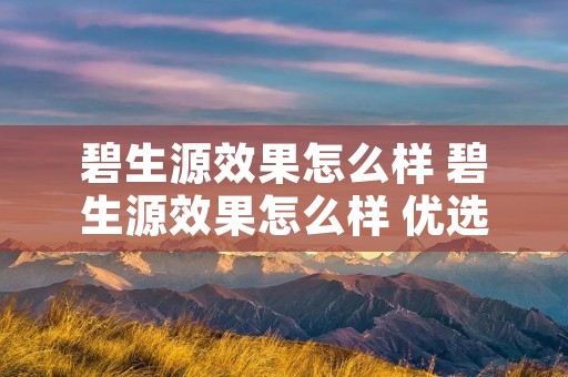 碧生源效果怎么样 碧生源效果怎么样 优选