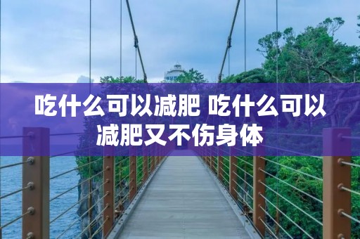 吃什么可以减肥 吃什么可以减肥又不伤身体