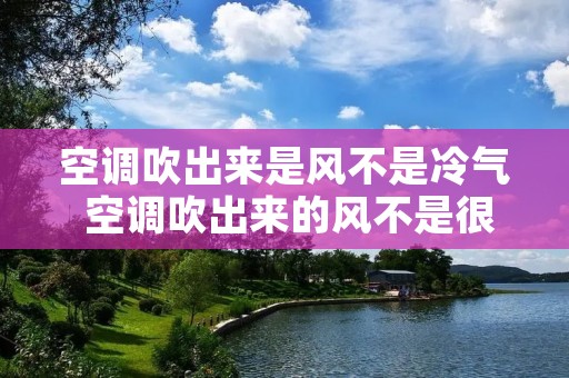空调吹出来是风不是冷气 空调吹出来的风不是很冷是什么原因