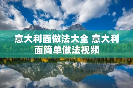 意大利面做法大全 意大利面简单做法视频