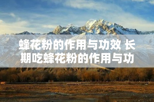 蜂花粉的作用与功效 长期吃蜂花粉的作用与功效