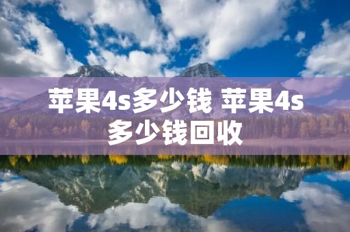 苹果4s多少钱 苹果4s多少钱回收 苹果4s多少钱 苹果4s多少钱回收