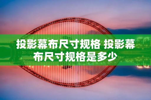 投影幕布尺寸规格 投影幕布尺寸规格是多少
