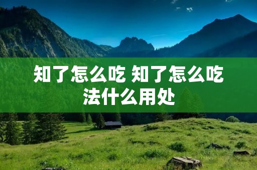 知了怎么吃 知了怎么吃法什么用处