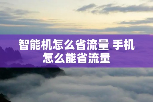 智能机怎么省流量 手机怎么能省流量 智能机怎么省流量 手机怎么能省流量