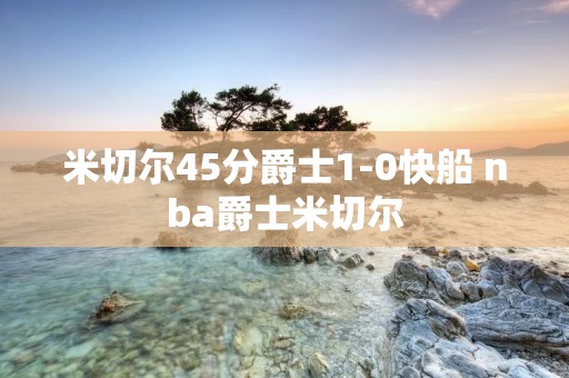 米切尔45分爵士1-0快船 nba爵士米切尔 米切尔45分爵士1-0快船 nba爵士米切尔