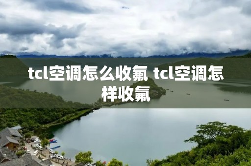 tcl空调怎么收氟 tcl空调怎样收氟