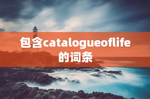 包含catalogueoflife的词条 包含catalogueoflife的词条