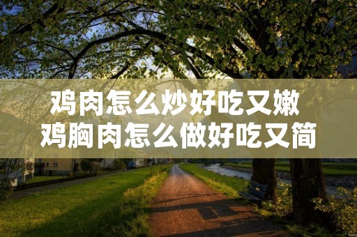 鸡肉怎么炒好吃又嫩 鸡胸肉怎么做好吃又简单的方式