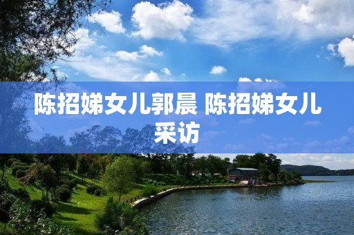 陈招娣女儿郭晨 陈招娣女儿采访 陈招娣女儿郭晨 陈招娣女儿采访