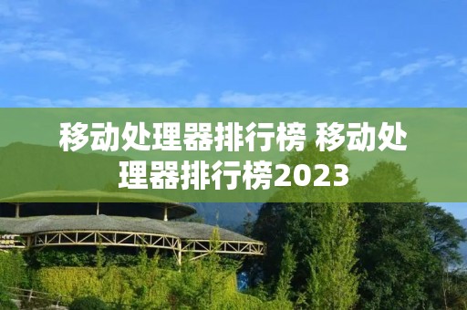 移动处理器排行榜 移动处理器排行榜2023