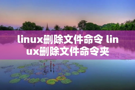 linux删除文件命令 linux删除文件命令夹