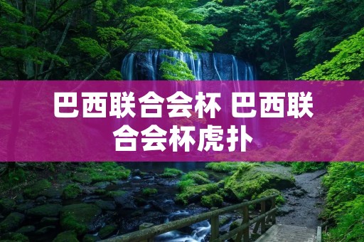 巴西联合会杯 巴西联合会杯虎扑 巴西联合会杯 巴西联合会杯虎扑