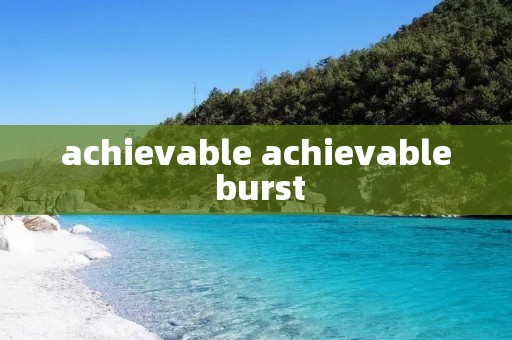 achievable achievable burst
