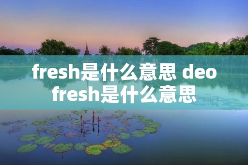 fresh是什么意思 deofresh是什么意思